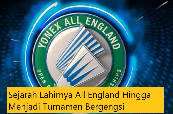 Sejarah Lahirnya All England Hingga Menjadi Turnamen Bergengsi